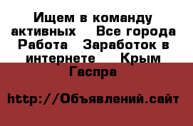 Ищем в команду активных. - Все города Работа » Заработок в интернете   . Крым,Гаспра